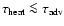 $\tau_{\rm heat} \la \tau_{\rm adv}$