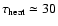 $\tau_{\rm heat}\simeq 30$