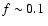 $f \sim 0.1~$