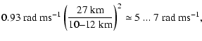 $\displaystyle 0.93
{\rm ~rad~ms}^{-1} \left(\frac{27
{\rm ~km}}{10\mbox{--}12{\rm ~km}}\right)^2 \simeq 5~...~7
{\rm ~rad~ms}^{-1},$