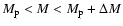 $M_{\rm p} < M < M_{\rm p} + \Delta M \nonumber$