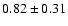 $ 0.82\pm0.31 $