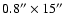 $0.8''\times15''$