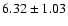 $6.32\pm1.03$