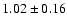 $ 1.02\pm0.16 $