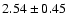 $ 2.54\pm0.45$
