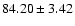 $ 84.20\pm3.42 $