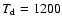 $T_{\rm d}=1200$
