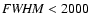 ${\it FWHM} < 2000$