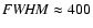 ${\it FWHM} \approx400$