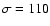 $\sigma =110$