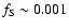 $f_{\rm S} \sim 0.001$