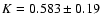 $K = 0.583 \pm 0.19$