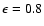 $\epsilon = 0.8$