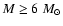 $M \geq 6~M_{\odot}$