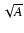 $\sqrt{A}$