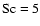 $\rm Sc = 5$
