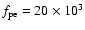 $f_{\rm pe}=20\times 10^{3}$