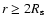 $r \ge 2R _{\rm s}$