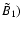 $\tilde {B}_1)$