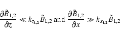 \begin{displaymath}\frac{\partial \tilde {B}_{1,2} }{\partial z}\ll k_{z_{1,2} }...
... {B}}_{{1,2}}
}{\partial x}\gg k_{x_{1,2} } \tilde {B}_{1,2}
\end{displaymath}