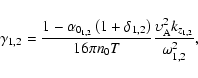 \begin{displaymath}\gamma _{1,2} =\frac{1-\alpha _{0_{1,2} } \left( {1+\delta
_...
...T}\frac{\upsilon _{\rm A}^2 k_{z_{1,2} } }{\omega
_{1,2} ^2},
\end{displaymath}