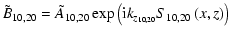 $\displaystyle \tilde {B}_{10,20} =\tilde {A}_{10,20} \exp \left( {{\rm i}k_{z_{10,20} }
S_{10,20} \left( {x,z} \right)} \right)$