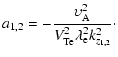 $\displaystyle a_{1,2} =-\frac{\upsilon _{\rm A}^2 }{V_{\rm Te}^2 \lambda _{{\rm e}}^{ { 2}}
k_{z_{1,2} }^2 }\cdot$