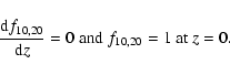 \begin{displaymath}\frac{{\rm d}f_{10,20} }{{\rm d}z}=0~{\rm and }~f_{10,20} =1~{\rm at }~z=0.
\end{displaymath}