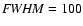 ${\it FWHM} = 100$