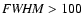 ${\it FWHM} > 100$