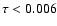 $\tau < 0.006$