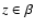 $z \in \beta$