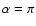 $\alpha =\pi $