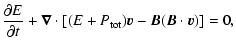 $\displaystyle \frac{\partial E}{\partial t} + \vec{\nabla}\cdot \left[ (E+P_{\rm tot})\vec{v}-\vec{B}(\vec{B} \cdot \vec{v}) \right] =0 ,$