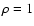 $\rho=1$