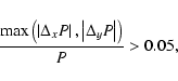 \begin{displaymath}\frac{\max \left( \left\vert \Delta_x P \right\vert, \left\vert \Delta_y P \right\vert
\right) } {P}> 0.05 ,
\end{displaymath}