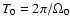 $T_0=2\pi/\Omega_0$