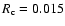 $R_{\rm c}=0.015$