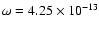 $\omega = 4.25 \times 10^{-13}$