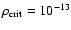 $\rho_{\rm crit}=10^{-13}$