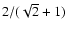 $2/(\sqrt{2}+1)$
