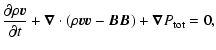 $\displaystyle \frac{\partial \rho \vec{v}}{\partial t} + \vec{\nabla}\cdot (\rho\vec{v}\vec{v} - \vec{B}\vec{B}) + \vec{\nabla}P_{\rm tot} =0 ,$