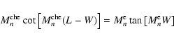 \begin{displaymath}M_n^{\rm che}\cot\left[M_n^{\rm che}(L-W)\right]=M_n^{\rm e}\tan\left[M_n^{\rm e}W\right]
\end{displaymath}