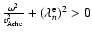$\frac{\omega^2}{v_{\rm Ache}^2}+(\lambda_n^{\rm e})^2 >0$