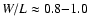 $W / L \approx 0.8{-}1.0$