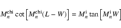 \begin{displaymath}M_n^{\rm chi}\cot\left[M_n^{\rm chi}(L-W)\right]=M_n^{\rm i}\tan\left[M_n^{\rm i}W\right]
\end{displaymath}