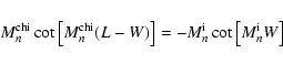 \begin{displaymath}M_n^{\rm chi}\cot\left[M_n^{\rm chi}(L-W)\right]=-M_n^{\rm i}\cot\left[M_n^{\rm i}W\right]
\end{displaymath}