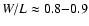 $W/L \approx 0.8{-}0.9$