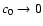 $c_0
\rightarrow 0$